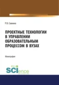 Проектные технологии в управлении образовательным процессом в вузах. (Аспирантура, Магистратура). Монография. - Раиса Васильевна Савкина