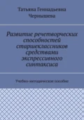 Развитие речетворческих способностей старшеклассников средствами экспрессивного синтаксиса. Учебно-методическое пособие - Татьяна Геннадьевна Чернышева