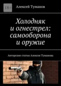 Холодняк и огнестрел: самооборона и оружие. Авторские статьи Алексея Туманова - Алексей Туманов