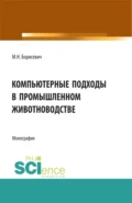 Компьютерные подходы в промышленном животноводстве. (Аспирантура, Бакалавриат, Магистратура). Монография. - Михаил Николаевич Борисевич