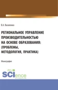 Региональное управление производительностью на основе образования: проблемы, методология, практика. (Аспирантура, Магистратура). Монография. - Валентин Александрович Василенко