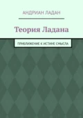 Теория Ладана. Приближение к истине смысла - Андриан Ладан