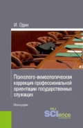 Психолого-акмеологическая коррекция профессиональной ориентации государственных служащих. (Аспирантура, Бакалавриат, Магистратура, Специалитет). Монография. - Илья Викторович Один