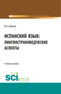 Испанский язык: лингвострановедческие аспекты. (Бакалавриат, Магистратура). Учебное пособие. - Юрий Алексеевич Шашков