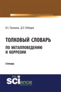 Толковый словарь по металловедению и коррозии. (Аспирантура). Словарь - Дмитрий Леонидович Лебедев