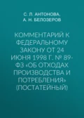 Комментарий к Федеральному закону от 24 июня 1998 г. № 89-ФЗ «Об отходах производства и потребления» (постатейный) - С. Л. Антонова