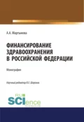 Финансирование здравоохранения в Российской Федерации. (Аспирантура, Бакалавриат, Магистратура). Монография. - Алиса Александровна Мартынова