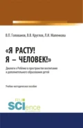 Я расту! Я – Человек! . Диалоги о Ребёнке в пространстве воспитания и дополнительного образования детей. (Бакалавриат, Магистратура, Специалитет). Учебно-методическое пособие. - Людмила Ивановна Маленкова