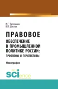 Правовое обеспечение в промышленной политике России: проблемы и перспективы. (Аспирантура). (Магистратура). Монография - Игорь Георгиевич Тютюнник