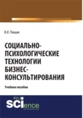 Социально-психологические технологии бизнес-консультирования. (Бакалавриат, Специалитет). Учебное пособие. - Влада Игоревна Пищик