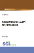 Моделирование задач преследования. (Бакалавриат, Магистратура). Монография. - Александр Анатольевич Дубанов