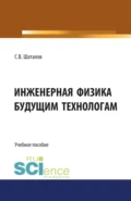 Инженерная физика будущим технологам. (Аспирантура, Бакалавриат, Магистратура). Монография. - Сергей Владимирович Шаталов