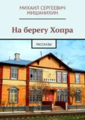 На берегу Хопра. Рассказы - Михаил Сергеевич Мишанихин