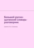 Большой русско-цыганский словарь-разговорник. Памяти Н. А. Сличенко - Екатерина Николаевна Антонова