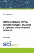 Совершенствование системы пенсионной защиты населения в социально-ориентированной экономике. (Аспирантура, Бакалавриат, Магистратура). Монография. - Любовь Владимировна Григорьева