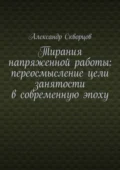 Тирания напряженной работы: переосмысление цели занятости в современную эпоху - Александр Олегович Скворцов