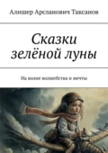 Сказки зелёной луны. На волне волшебства и мечты - Алишер Арсланович Таксанов