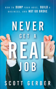 Never Get a \"Real\" Job. How to Dump Your Boss, Build a Business and Not Go Broke