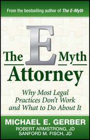 The E-Myth Attorney. Why Most Legal Practices Don\'t Work and What to Do About It