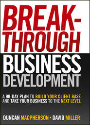 Breakthrough Business Development. A 90-Day Plan to Build Your Client Base and Take Your Business to the Next Level