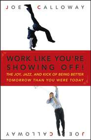 Work Like You\'re Showing Off. The Joy, Jazz, and Kick of Being Better Tomorrow Than You Were Today