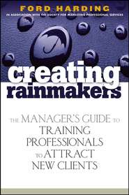 Creating Rainmakers. The Manager\'s Guide to Training Professionals to Attract New Clients