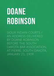 Sioux Indian Courts \/ An address delivered by Doane Robinson before the South Dakota Bar Association, at Pierre, South Dakota, January 21, 1909