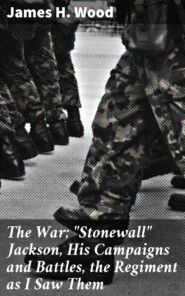 The War; \"Stonewall\" Jackson, His Campaigns and Battles, the Regiment as I Saw Them
