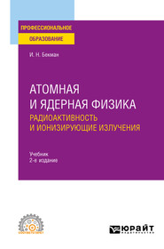 Атомная и ядерная физика: радиоактивность и ионизирующие излучения 2-е изд., испр. и доп. Учебник для СПО