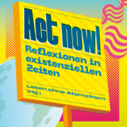 Act now! - Reflexionen in existenziellen Zeiten (Ungekürzt)