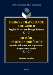 Дизайн, изменяющий мир. Английский язык для изучающих искусство и дизайн (В2-С1) \/ Designs that change the world. English for Art and Design Students (В2-С1).