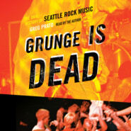 Grunge Is Dead - The Oral History of Seattle Rock Music (Unabridged)