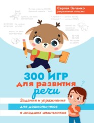 300 игр для развития речи. Задания и упражнения для дошкольников и младших школьников