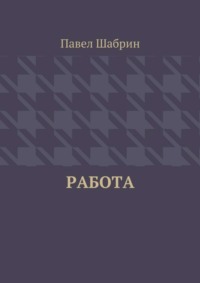 Читать онлайн «Работа», Павел Шабрин – Литрес