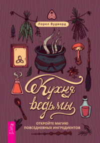 Кухня ведьмы: откройте магию повседневных ингредиентов Лорел Вудворд, Евгения Жаркова