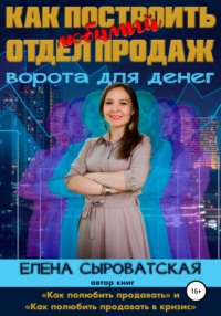 Как построить любимый отдел продаж – ворота для денег Елена Владимировна Сыроватская