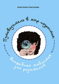 Путешествие в мир подростка:волшебная таблетка для родителей Анастасия Александровна Смогунова