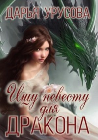 Ищу невесту для дракона Дарья Сергеевна Урусова