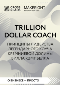 Саммари книги «Trillion Dollar Coach. Принципы лидерства легендарного коуча Кремниевой долины Билла Кэмпбелла» Коллектив авторов, CrossReads