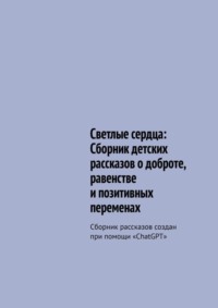 69845827 [Руслан Борисович Трайгель] Светлые сердца: Сборник детских рассказов о доброте, равенстве и позитивных переменах. Сборник рассказов создан при помощи «ChatGPT»