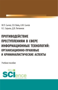 69856723 [Артем Михайлович Сычев, Кирилл Сергеевич Скрыль, Екатерина Викторовна Вайц, Дмитрий Вадимович Литвинов, Михаил Павлович Сычев] Противодействие преступлениям в сфере информационных технологий: организационно правовые и криминалистические аспекты. (Адъюнктура, Аспирантура, Бакалавриат, Специалитет). Учебное пособие.