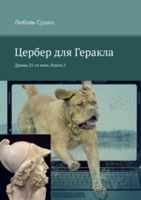 71021026 [Любовь Сушко] Цербер для Геракла. Драмы 21 го века. Книга 2