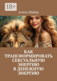 71021929 [Алиса Майер] Как трансформировать сексуальную энергию в денежную энергию