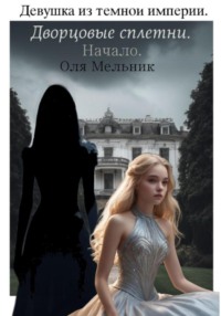 71043925 [Оля Мельник, Оля Мельник] Девушка из темной империи. Дворцовые сплетни. Начало