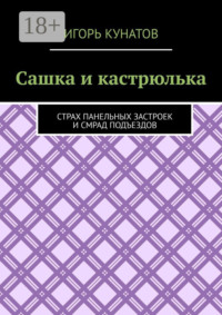 71262328 [Игорь Кунатов] Сашка и кастрюлька. Страх панельных застроек и смрад подъездов