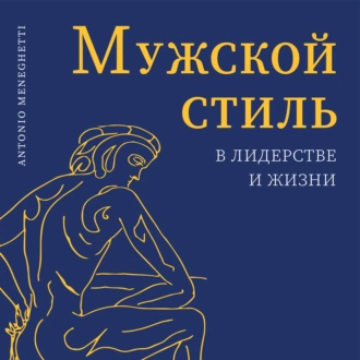 Мужской стиль в лидерстве и жизни - Антонио Менегетти