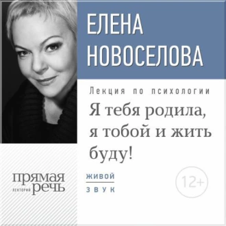 Лекция «Я тебя родила, я тобой и жить буду!» - Елена Новоселова