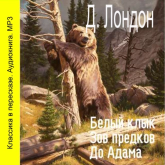 Белый клык. Зов предков. До Адама (сокращенный пересказ) - Джек Лондон