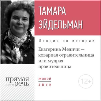 Лекция «Екатерина Медичи – коварная отравительница или мудрая правительница» - Тамара Эйдельман