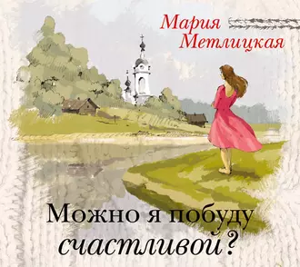 Можно я побуду счастливой? - Мария Метлицкая